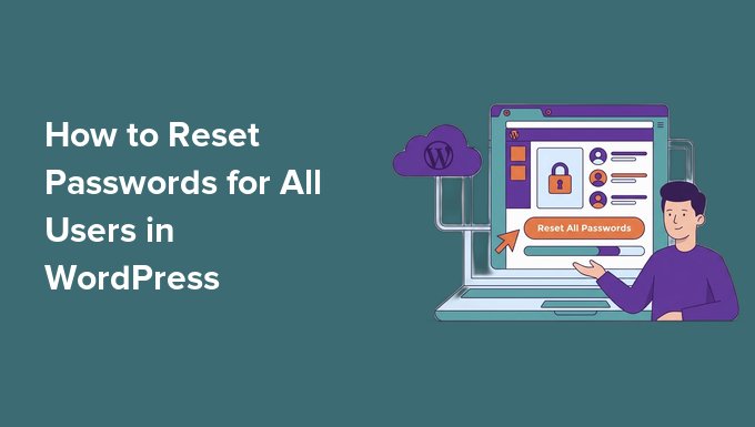 Cum să resetați parolele pentru toți utilizatorii în WordPress