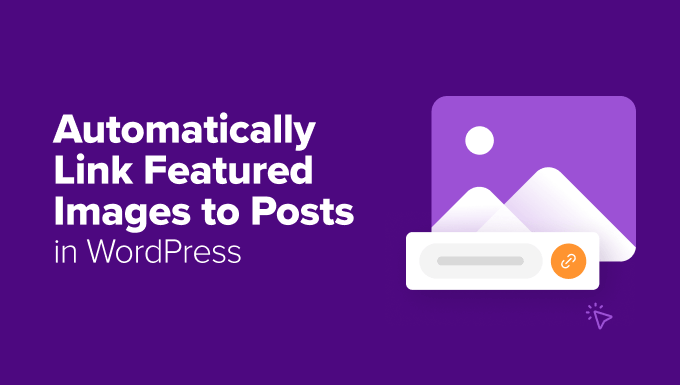 How to Automatically Link Featured Images to Posts in WordPress How to Automatically Link Featured Images to Posts in WordPress