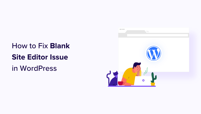 How to Fix Blank Site Editor Issue in WordPress How to Fix Blank Site Editor Issue in WordPress